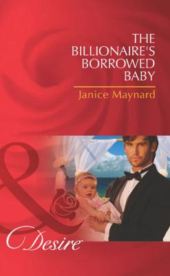The Billionaire's Borrowed Baby - Janice Maynard Mills & Boon Desire