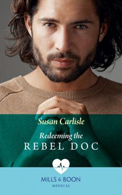 Redeeming The Rebel Doc - Susan Carlisle Mills & Boon Medical