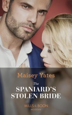 The Spaniard's Stolen Bride - Maisey Yates Mills & Boon Modern