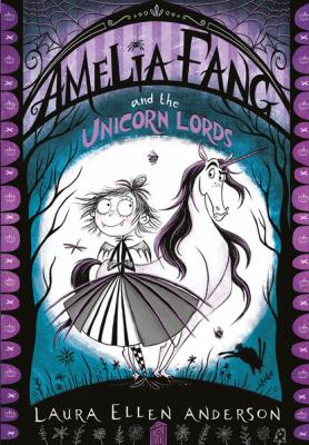 Amelia Fang and the Unicorn Lords - Laura Ellen Anderson The Amelia Fang Series