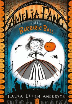 Amelia Fang and the Barbaric Ball - Laura Ellen Anderson The Amelia Fang Series