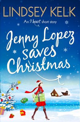 Jenny Lopez Saves Christmas: An I Heart Short Story - Lindsey  Kelk 