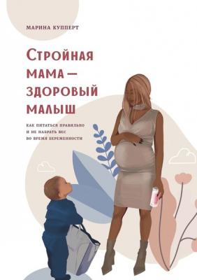 Стройная мама – здоровый малыш. Как питаться правильно и не набрать вес во время беременности - Марина Олеговна Купперт 
