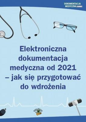 Elektroniczna dokumentacja medyczna od 2021 - jak się przygotować do wdrożenia - Praca zbiorowa 