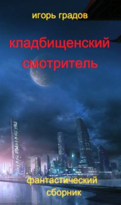 Кладбищенский смотритель (сборник) - Игорь Градов 