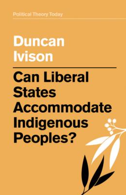 Can Liberal States Accommodate Indigenous Peoples? - Duncan Ivison 