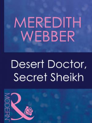 Desert Doctor, Secret Sheikh - Meredith Webber Mills & Boon Modern