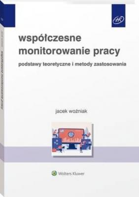 Współczesne monitorowanie pracy. Podstawy teoretyczne i metody zastosowania - Jacek Woźniak HR