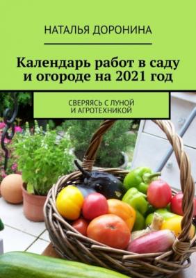 Календарь работ в саду и огороде на 2021 год. Сверяясь с Луной и агротехникой - Наталья Доронина 