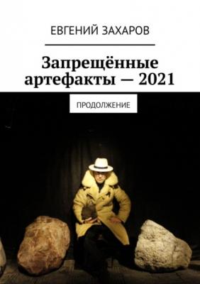 Запрещённые артефакты – 2021. Продолжение - Евгений Захаров 