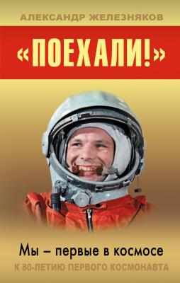 «Поехали!» Мы – первые в космосе - Александр Железняков 
