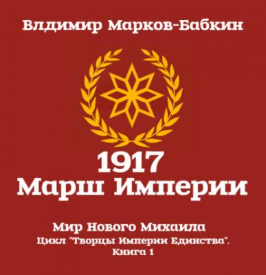 1917 Марш Империи - Владимир Марков-Бабкин Творцы Империи Единства