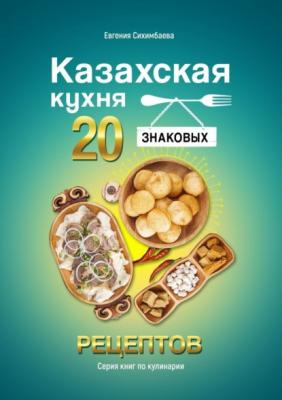 Казахская кухня: 20 знаковых рецептов - Евгения Сихимбаева 