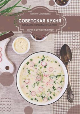 Советская кухня: 20 знаковых рецептов - Евгения Сихимбаева 