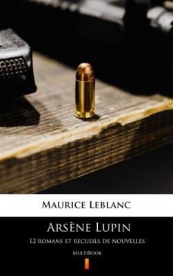 Arsène Lupin. 12 romans et recueils de nouvelles - Морис Леблан 