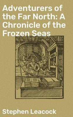 Adventurers of the Far North: A Chronicle of the Frozen Seas - Stephen Leacock 