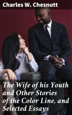 The Wife of his Youth and Other Stories of the Color Line, and Selected Essays - Charles W. Chesnutt 