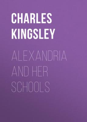 Alexandria and Her Schools - Charles Kingsley 