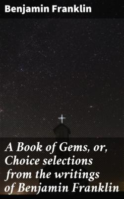 A Book of Gems, or, Choice selections from the writings of Benjamin Franklin - Бенджамин Франклин 