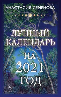 Лунный календарь на 2021 год - Анастасия Семенова 