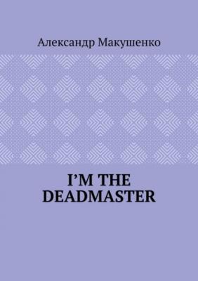I’m the deadmaster - Александр Макушенко 