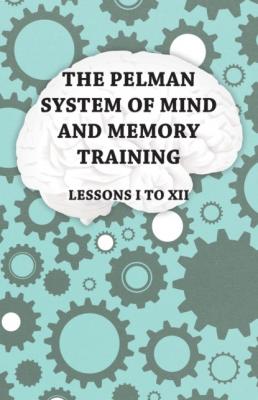 The Pelman System of Mind and Memory Training - Lessons I to XII - Anon 