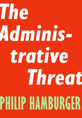 The Administrative Threat - Philip  Hamburger Encounter Intelligence