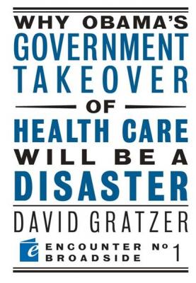 Why Obama's Government Takeover of Health Care Will Be a Disaster - David Gratzer Encounter Broadsides