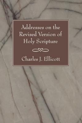 Addresses on the Revised Version of Holy Scripture - Charles J. Ellicott 