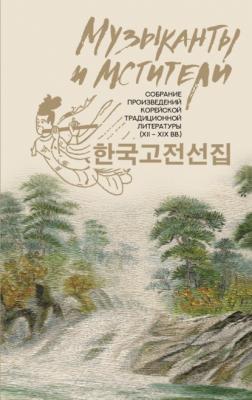 Музыканты и мстители. Собрание корейской традиционной литературы (XII-XIX вв.) - Сборник Корея: лучшее