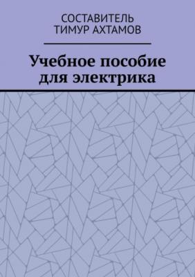 Учебное пособие для электрика - Тимур Ахтамов 