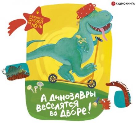 А динозавры веселятся во дворе! - Группа авторов Маленькие сказки на ночь