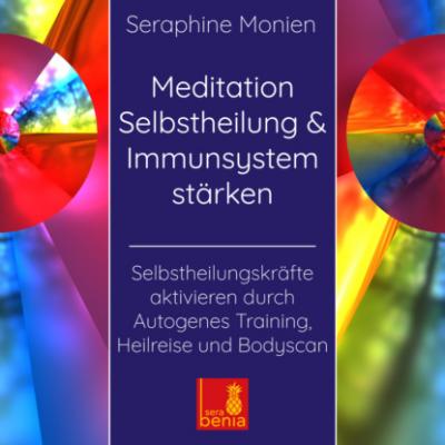 Meditation Selbstheilung & Immunsystem stärken - Selbstheilungskräfte aktivieren durch Autogenes Training, Heilreise und Bodyscan - Seraphine Monien 