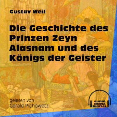 Die Geschichte des Prinzen Zeyn Alasnam und des Königs der Geister (Ungekürzt) - Gustav  Weil 