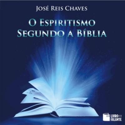 O Espiritismo segundo a Bíblia (Integral) - José Reis Chaves 