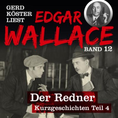 Der Redner - Gerd Köster liest Edgar Wallace - Kurzgeschichten Teil 4, Band 12 (Ungekürzt) - Edgar  Wallace 