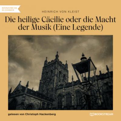 Die heilige Cäcilie oder die Macht der Musik - Eine Legende (Ungekürzt) - Heinrich von Kleist 