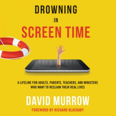 Drowning in Screen Time - A Lifeline for Adults, Parents, Teachers, and Ministers Who Want to Reclaim Their Real Lives (Unabridged) - David Murrow 