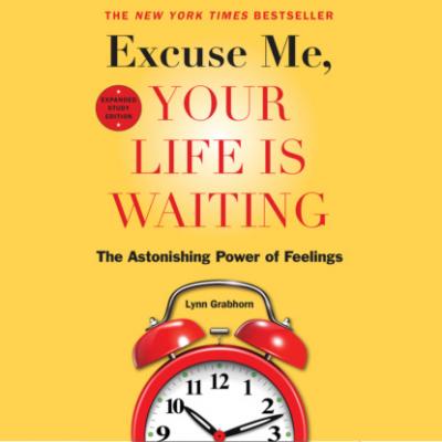Excuse Me, Your Life Is Waiting, Expanded Study Edition - The Astonishing Power of Feelings (Unabridged) - Lynn Grabhorn 