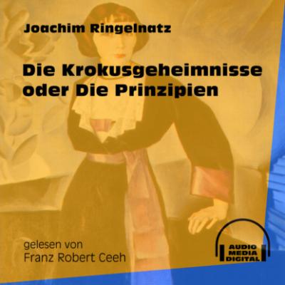 Die Krokusgeheimnisse oder Die Prinzipien (Ungekürzt) - Joachim  Ringelnatz 