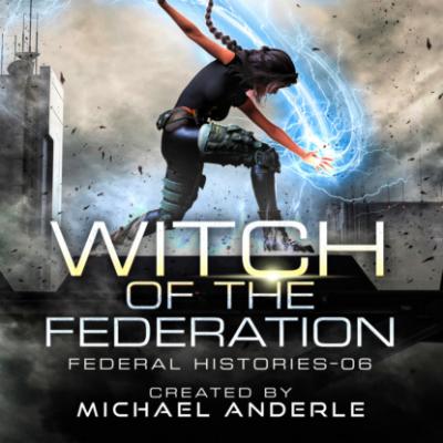 Witch of the Federation VI - Federal Histories, Book 6 (Unabridged) - Michael Anderle 