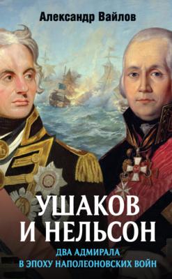 Ушаков и Нельсон: два адмирала в эпоху наполеоновских войн - Александр Вайлов 