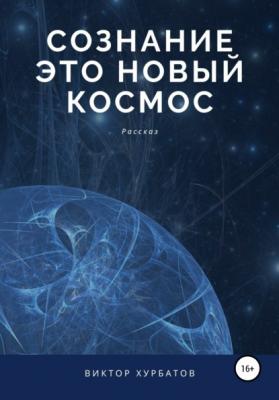 Сознание – это новый космос - Виктор Викторович Хурбатов 