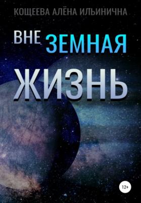 Внеземная жизнь - Алёна Ильинична Кощеева 