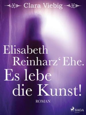 Elisabeth Reinharz' Ehe. Es lebe die Kunst! - Clara Viebig 