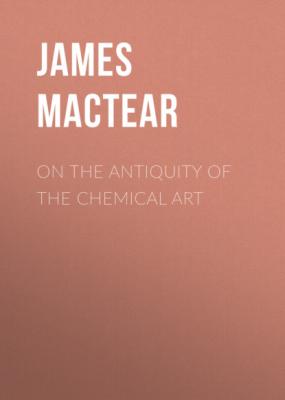 On the Antiquity of the Chemical Art - James Mactear 