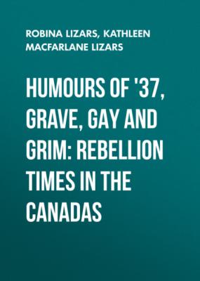 Humours of '37, Grave, Gay and Grim: Rebellion Times in the Canadas - Robina Lizars 