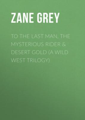 To The Last Man, The Mysterious Rider & Desert Gold (A Wild West Trilogy) - Zane Grey 