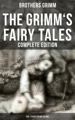 The Grimm's Fairy Tales - Complete Edition: 200+ Stories in One Volume - Brothers Grimm   