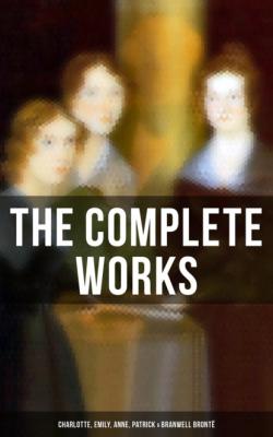 The Complete Works: Charlotte, Emily, Anne, Patrick & Branwell Brontë - Anne Bronte 